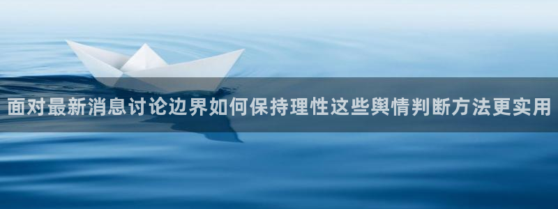 91吃瓜资讯：面对最新消息讨论边界如何保持理性这些舆情判断方法更实用