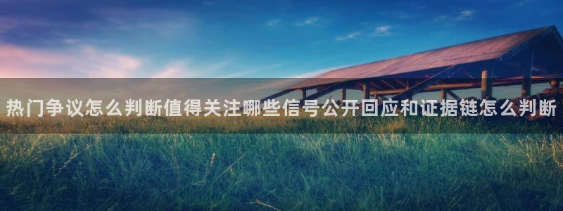吃瓜网站大全:热门争议怎么判断值得关注哪些信号公开回应和证据链怎么判断