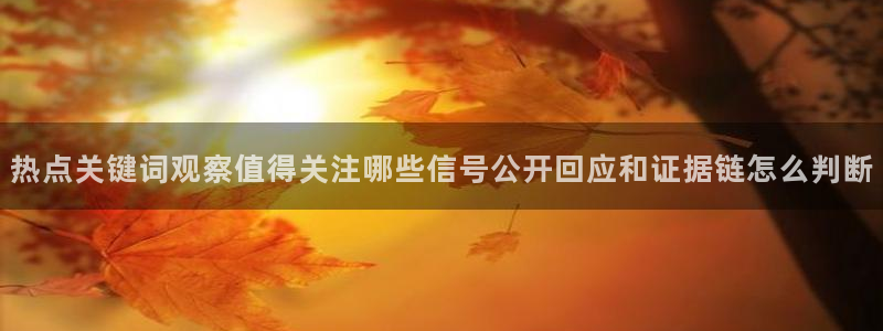 91吃瓜网站:热点关键词观察值得关注哪些信号公开回应和证据链怎么判断